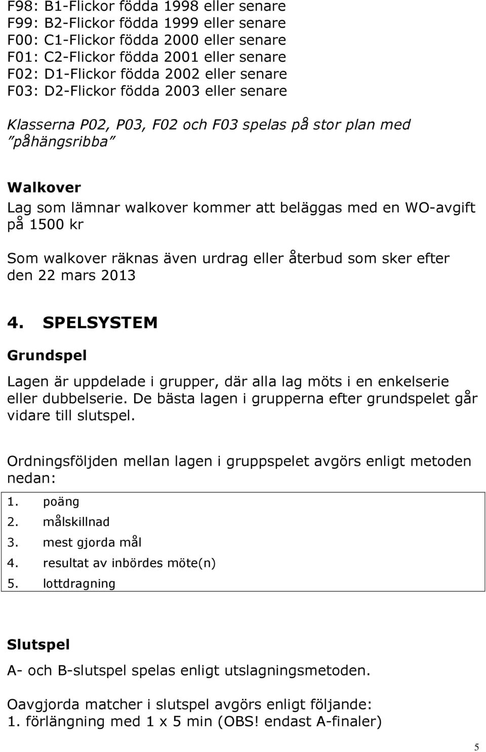 walkover räknas även urdrag eller återbud som sker efter den 22 mars 2013 4. SPELSYSTEM Grundspel Lagen är uppdelade i grupper, där alla lag möts i en enkelserie eller dubbelserie.