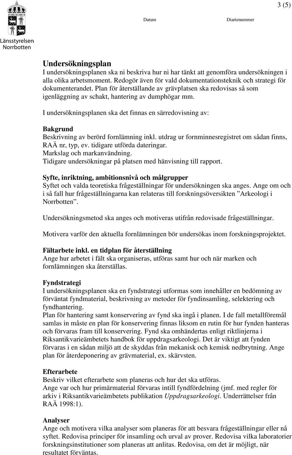 I undersökningsplanen ska det finnas en särredovisning av: Bakgrund Beskrivning av berörd fornlämning inkl. utdrag ur fornminnesregistret om sådan finns, RAÄ nr, typ, ev. tidigare utförda dateringar.