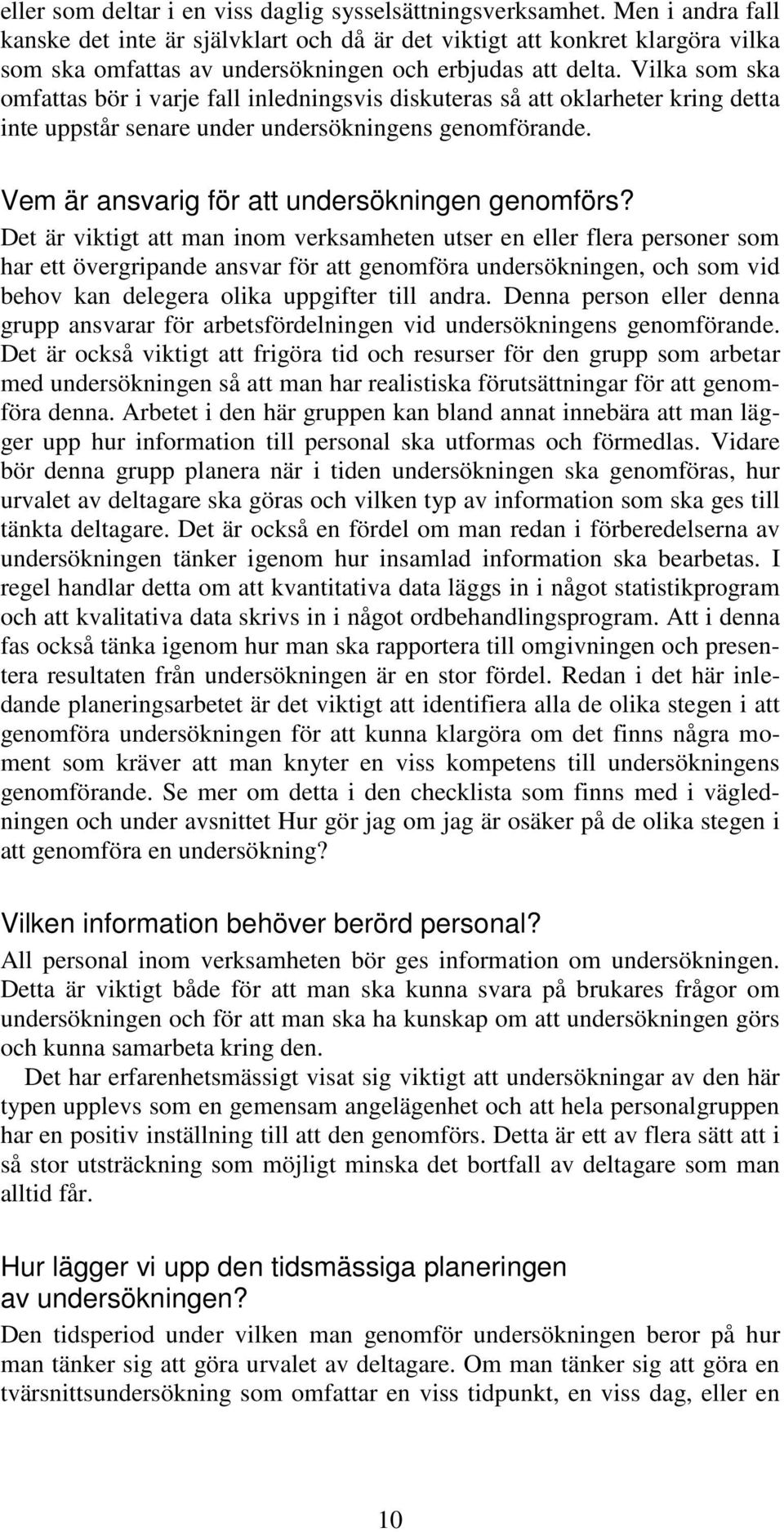 Vilka som ska omfattas bör i varje fall inledningsvis diskuteras så att oklarheter kring detta inte uppstår senare under undersökningens genomförande. Vem är ansvarig för att undersökningen genomförs?