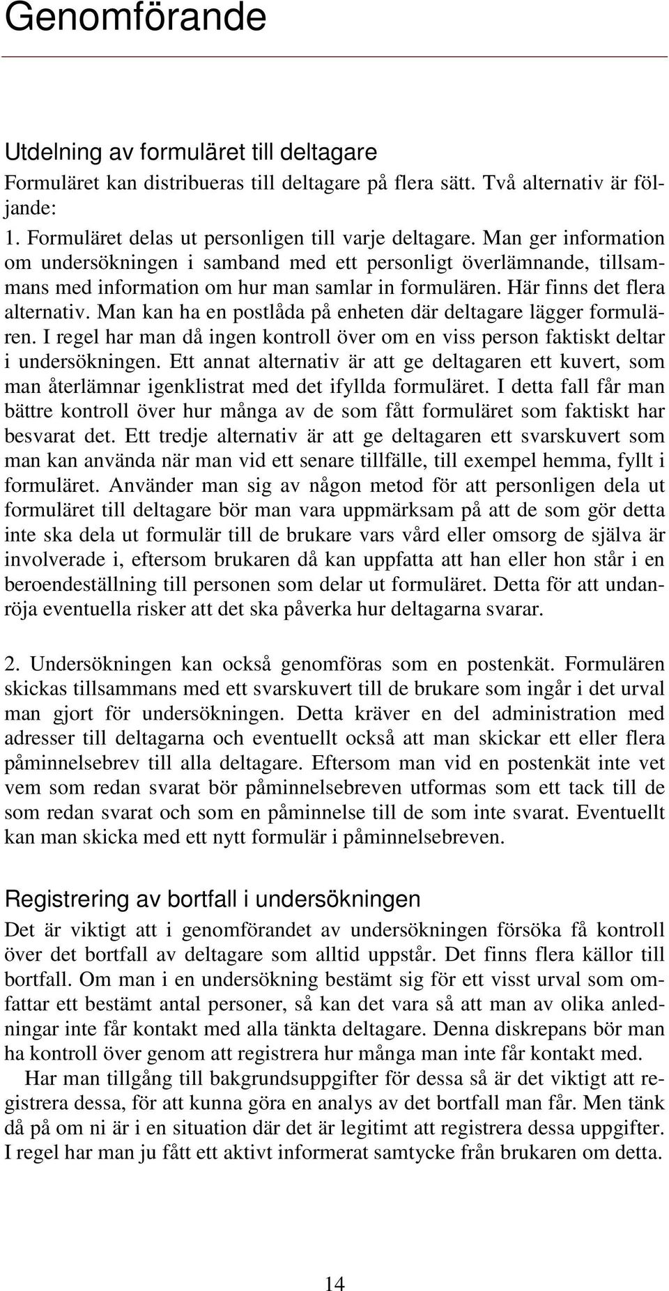 Man kan ha en postlåda på enheten där deltagare lägger formulären. I regel har man då ingen kontroll över om en viss person faktiskt deltar i undersökningen.