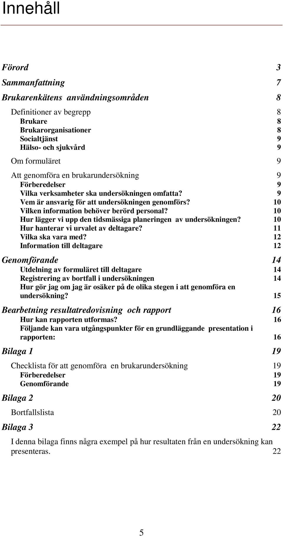 10 Hur lägger vi upp den tidsmässiga planeringen av undersökningen? 10 Hur hanterar vi urvalet av deltagare? 11 Vilka ska vara med?