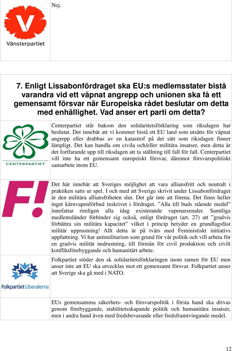 Det innebär att vi kommer bistå ett EU land som utsätts för väpnat angrepp eller drabbas av en katastrof på det sätt som riksdagen finner lämpligt.