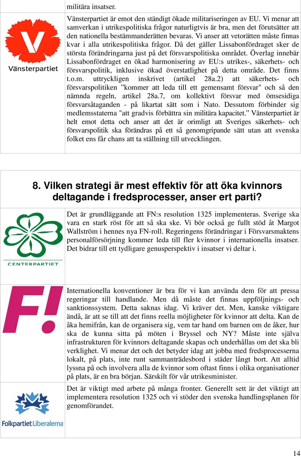 Vi anser att vetorätten måste finnas kvar i alla utrikespolitiska frågor. Då det gäller Lissabonfördraget sker de största förändringarna just på det försvarspolitiska området.