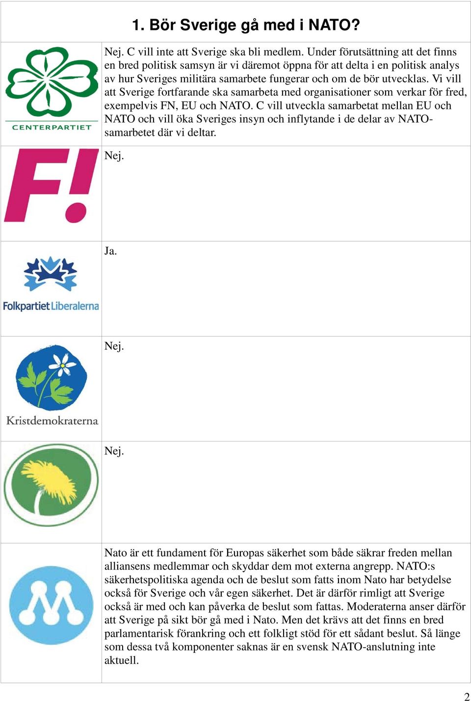 Vi vill att Sverige fortfarande ska samarbeta med organisationer som verkar för fred, exempelvis FN, EU och NATO.