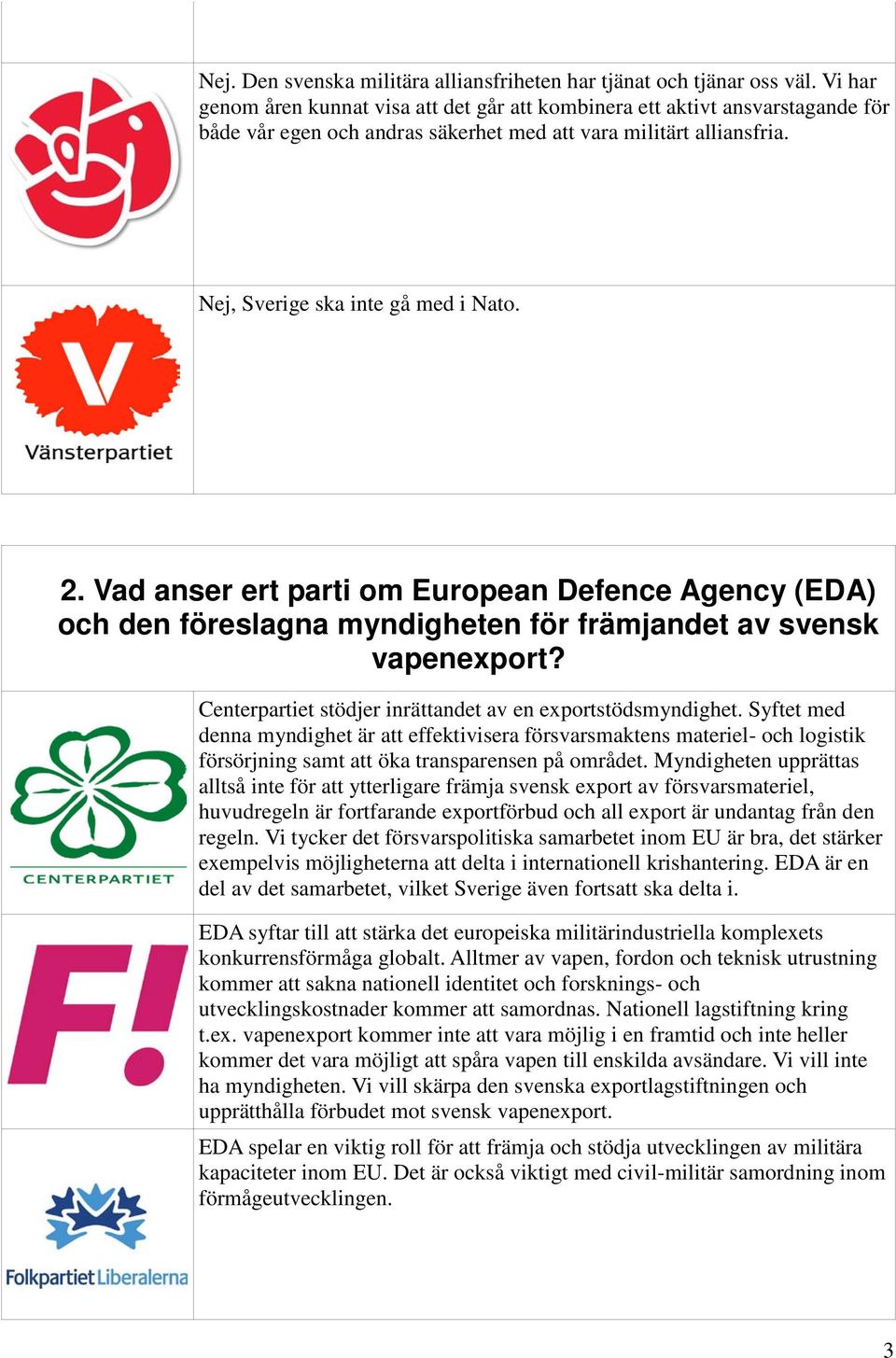 Vad anser ert parti om European Defence Agency (EDA) och den föreslagna myndigheten för främjandet av svensk vapenexport? Centerpartiet stödjer inrättandet av en exportstödsmyndighet.