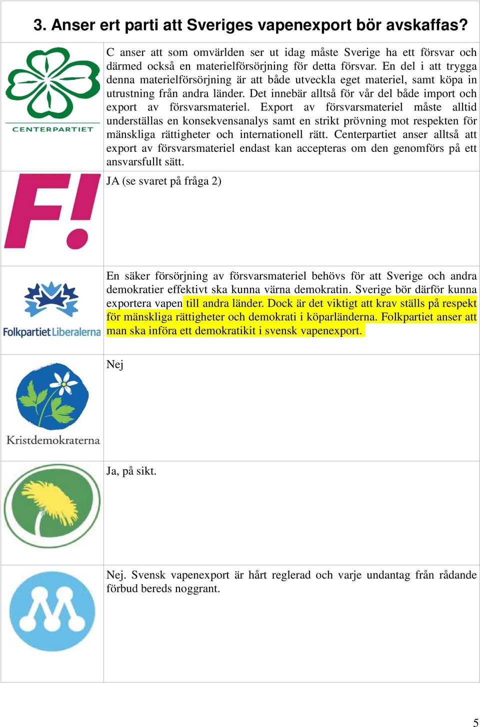 Export av försvarsmateriel måste alltid underställas en konsekvensanalys samt en strikt prövning mot respekten för mänskliga rättigheter och internationell rätt.