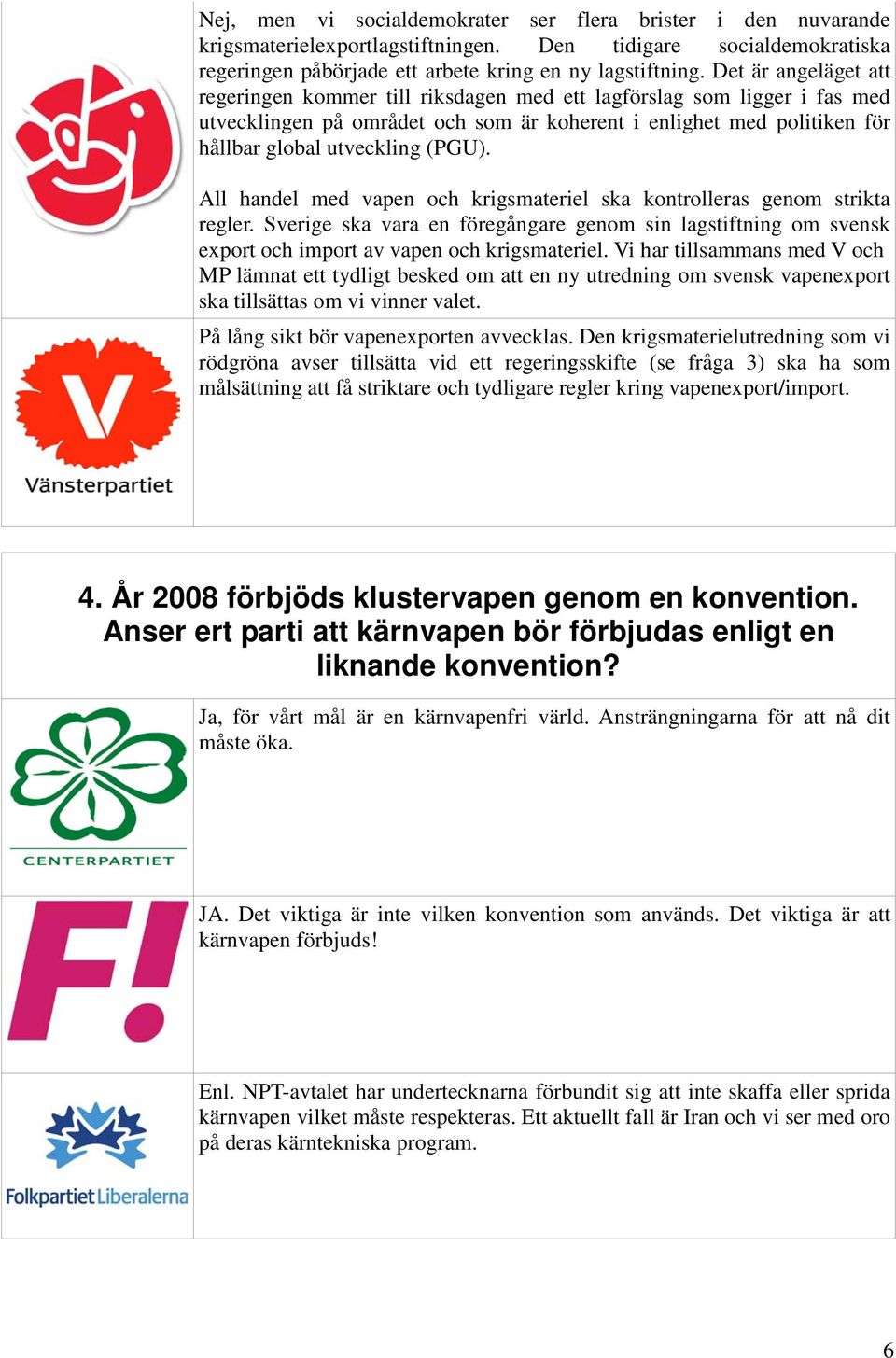 All handel med vapen och krigsmateriel ska kontrolleras genom strikta regler. Sverige ska vara en föregångare genom sin lagstiftning om svensk export och import av vapen och krigsmateriel.