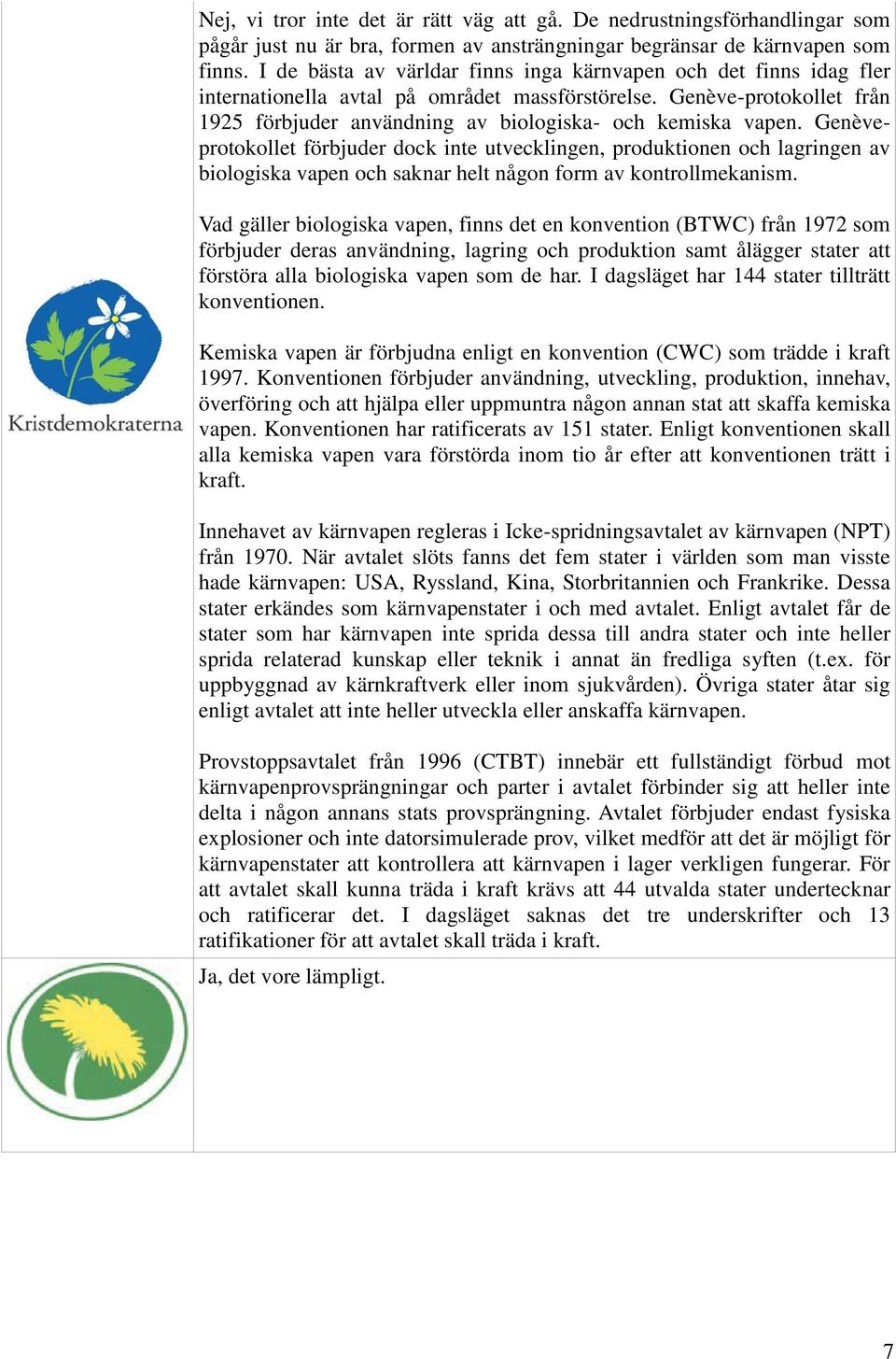 Genèveprotokollet förbjuder dock inte utvecklingen, produktionen och lagringen av biologiska vapen och saknar helt någon form av kontrollmekanism.