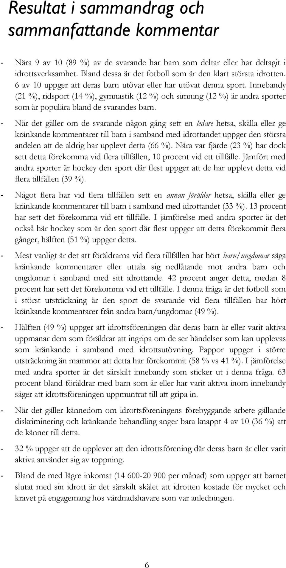 Innebandy (21 ), ridsport (14 ), gymnastik (12 ) och simning (12 ) är andra sporter som är populära bland de svarandes barn.