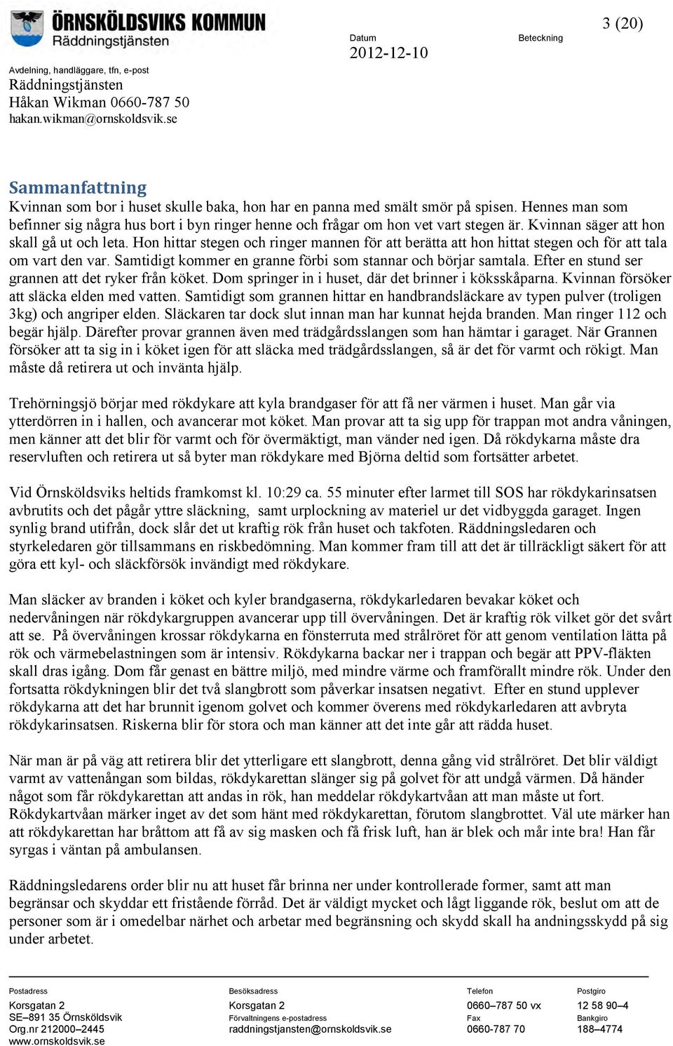 Hon hittar stegen och ringer mannen för att berätta att hon hittat stegen och för att tala om vart den var. Samtidigt kommer en granne förbi som stannar och börjar samtala.