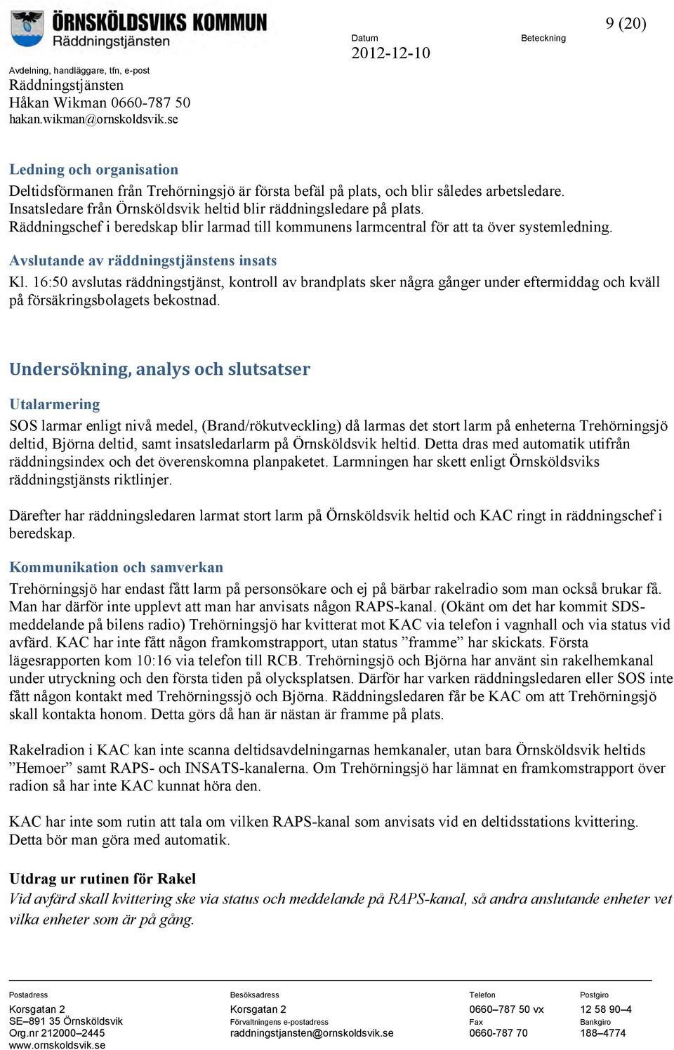 16:50 avslutas räddningstjänst, kontroll av brandplats sker några gånger under eftermiddag och kväll på försäkringsbolagets bekostnad.