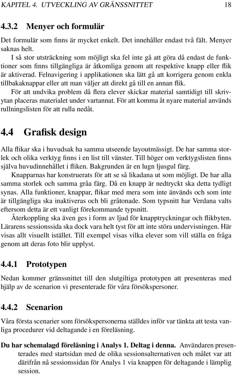 Felnavigering i applikationen ska lätt gå att korrigera genom enkla tillbakaknappar eller att man väljer att direkt gå till en annan flik.