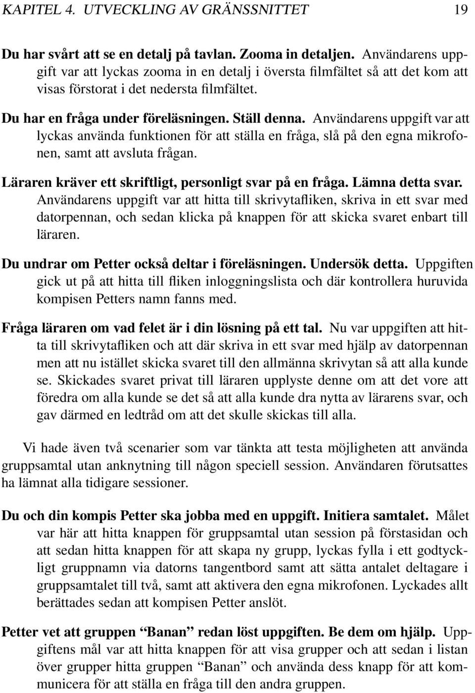 Användarens uppgift var att lyckas använda funktionen för att ställa en fråga, slå på den egna mikrofonen, samt att avsluta frågan. Läraren kräver ett skriftligt, personligt svar på en fråga.