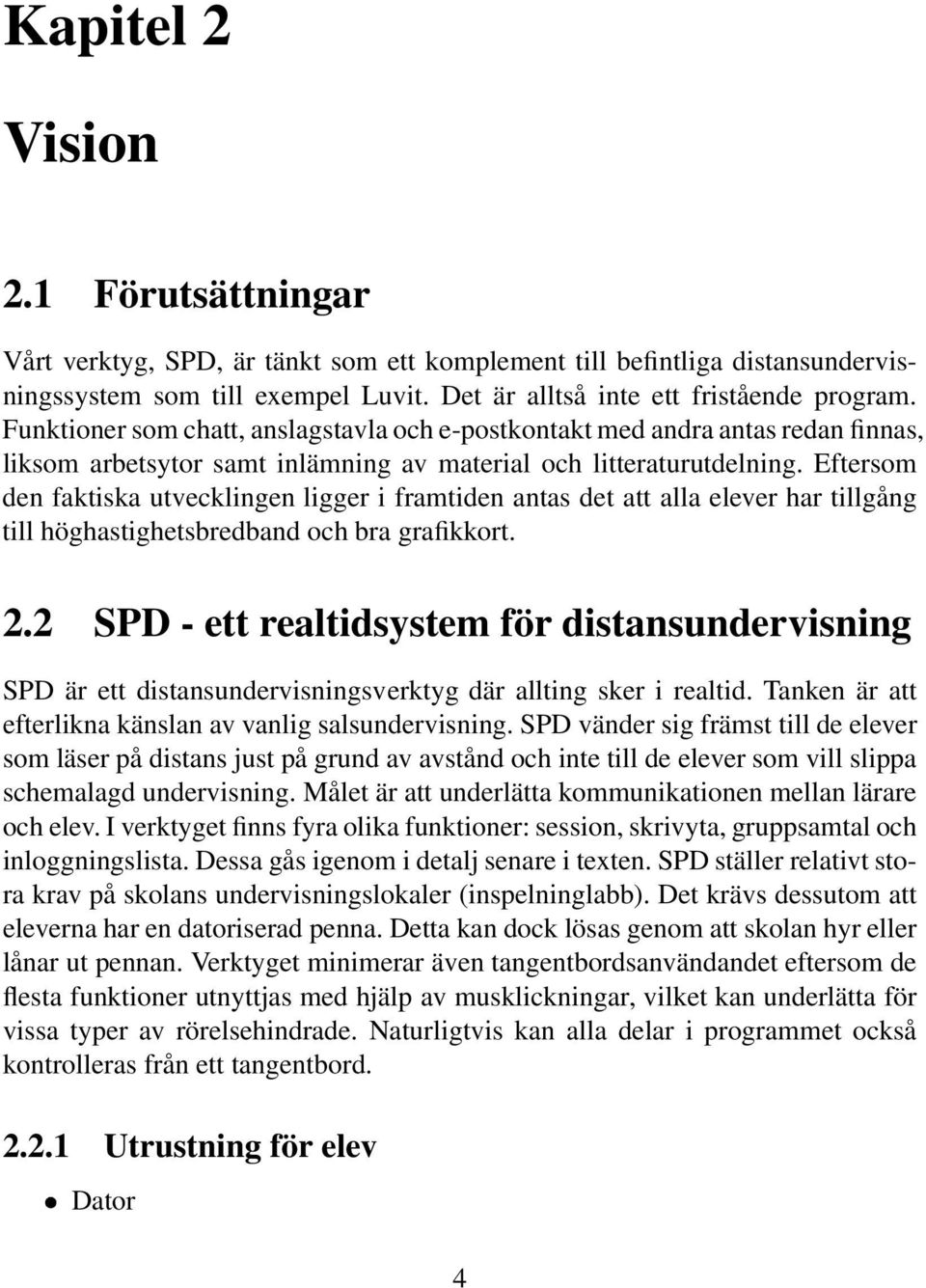 Eftersom den faktiska utvecklingen ligger i framtiden antas det att alla elever har tillgång till höghastighetsbredband och bra grafikkort. 2.