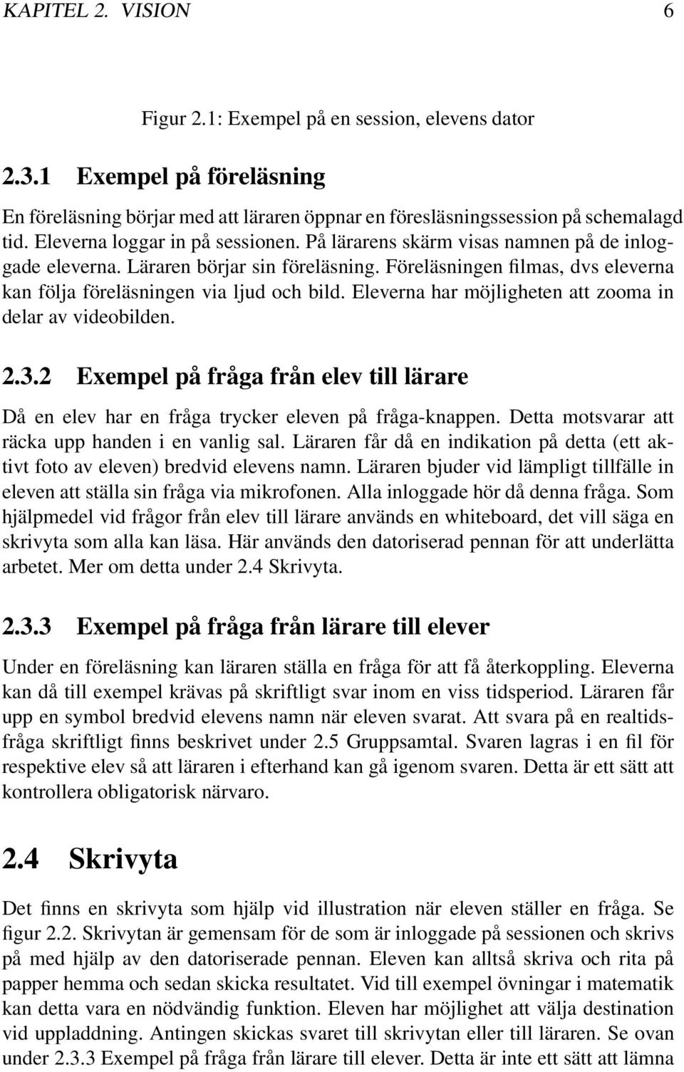 Eleverna har möjligheten att zooma in delar av videobilden. 2.3.2 Exempel på fråga från elev till lärare Då en elev har en fråga trycker eleven på fråga-knappen.