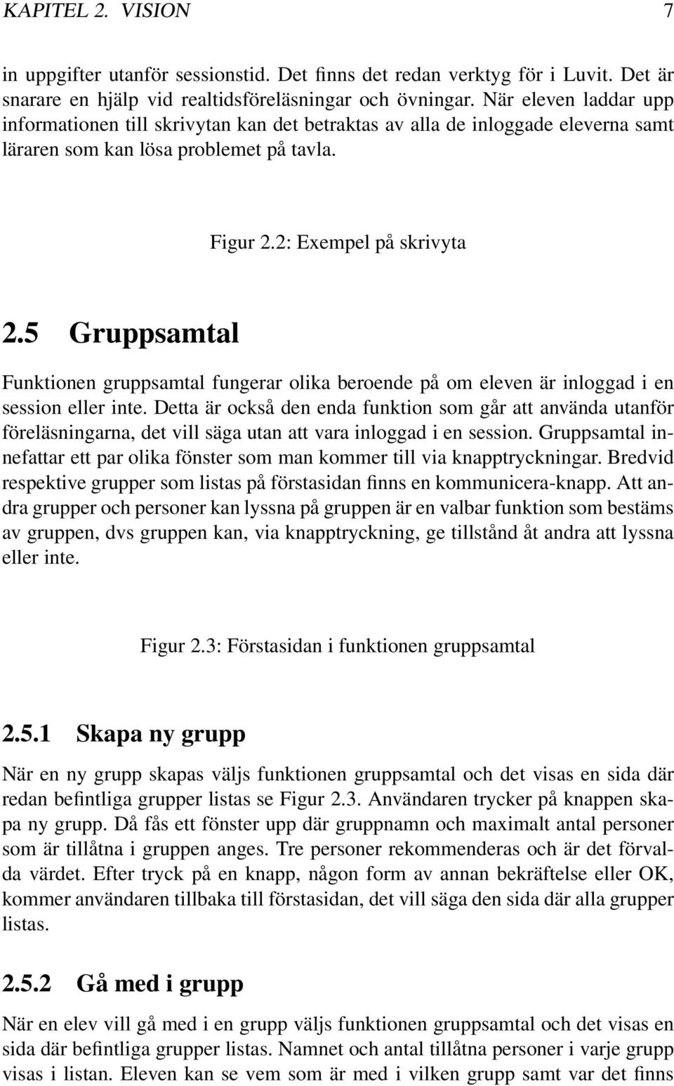 5 Gruppsamtal Funktionen gruppsamtal fungerar olika beroende på om eleven är inloggad i en session eller inte.