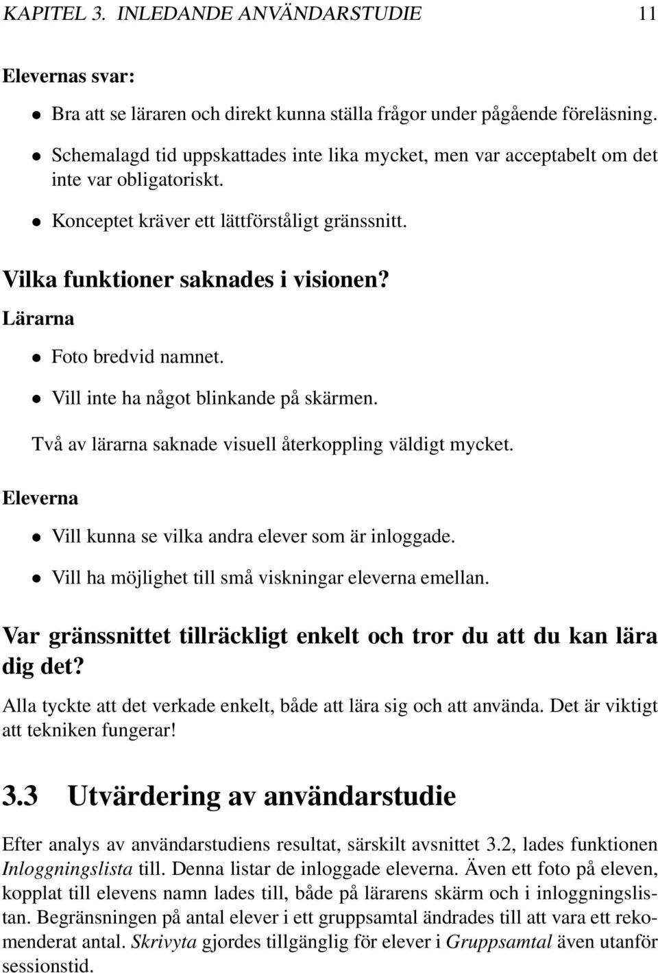 Lärarna Foto bredvid namnet. Vill inte ha något blinkande på skärmen. Två av lärarna saknade visuell återkoppling väldigt mycket. Eleverna Vill kunna se vilka andra elever som är inloggade.