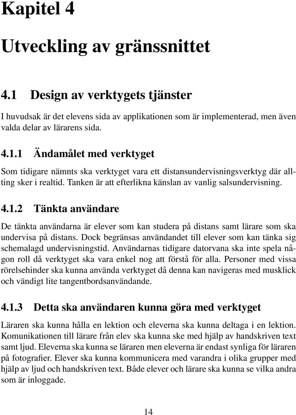 Dock begränsas användandet till elever som kan tänka sig schemalagd undervisningstid. Användarnas tidigare datorvana ska inte spela någon roll då verktyget ska vara enkel nog att förstå för alla.