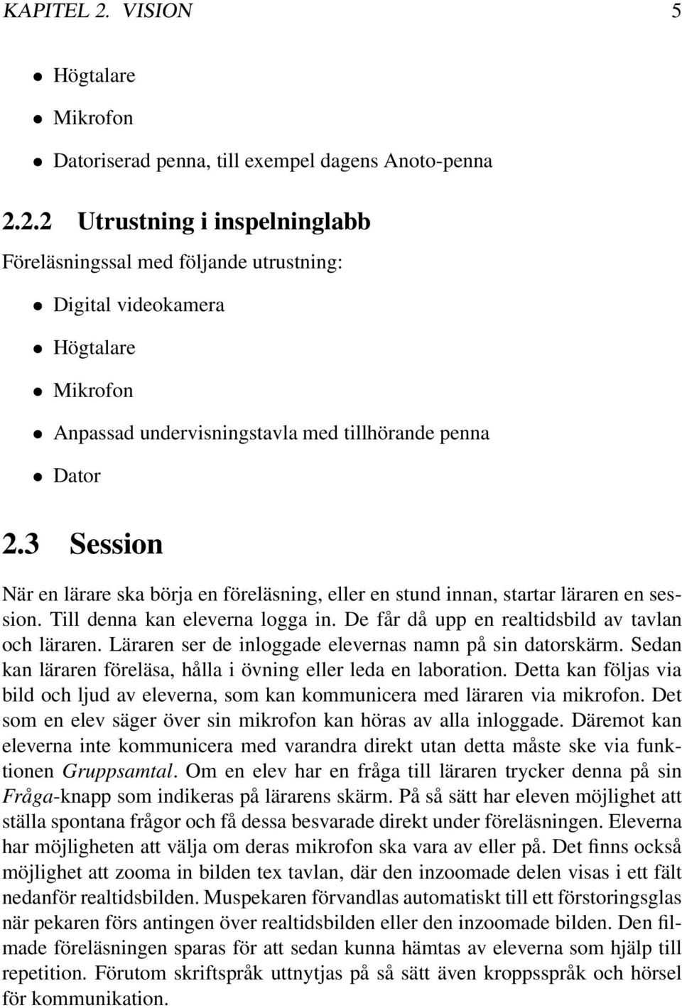 Läraren ser de inloggade elevernas namn på sin datorskärm. Sedan kan läraren föreläsa, hålla i övning eller leda en laboration.