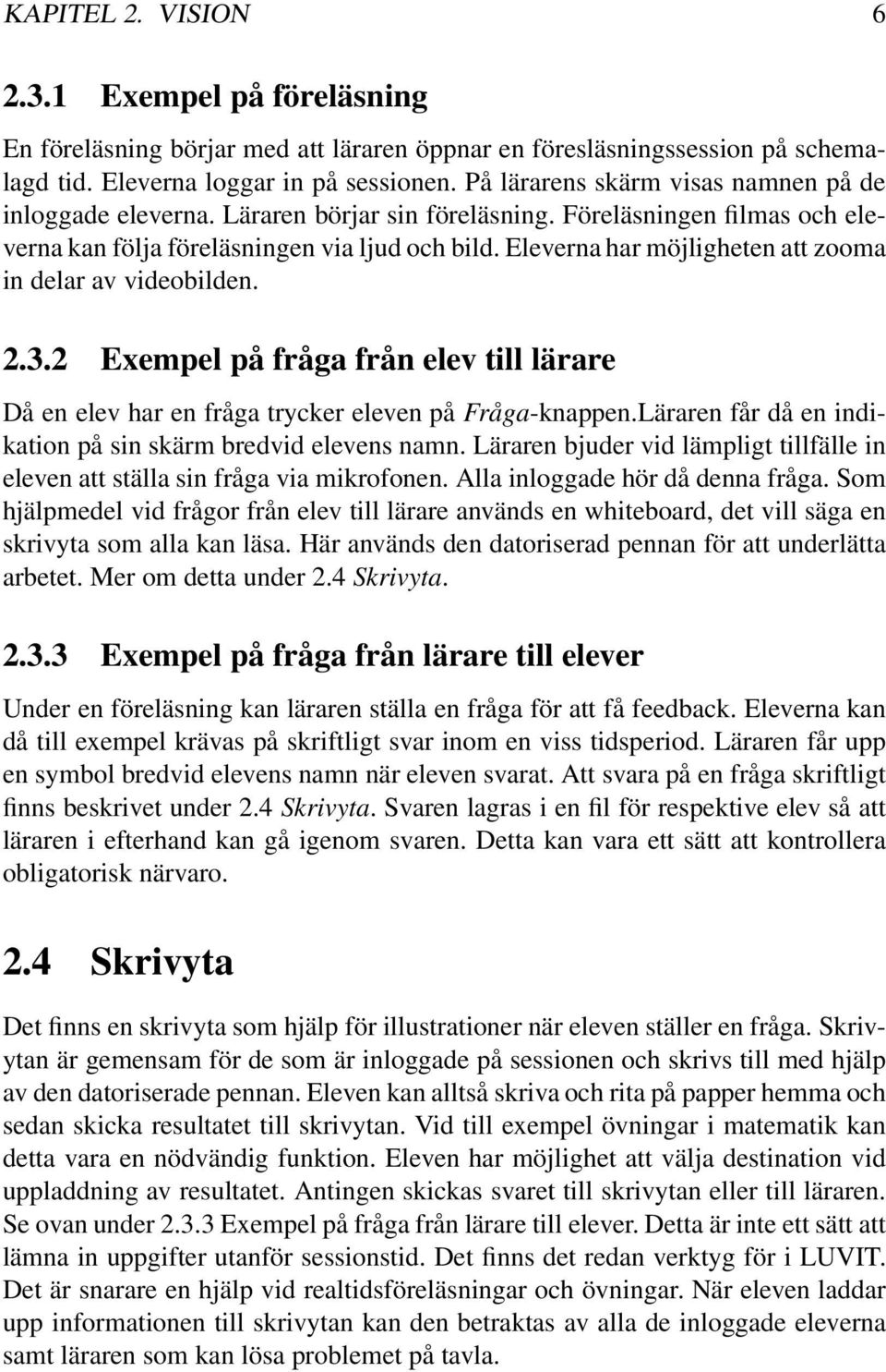 Eleverna har möjligheten att zooma in delar av videobilden. 2.3.2 Exempel på fråga från elev till lärare Då en elev har en fråga trycker eleven på Fråga-knappen.