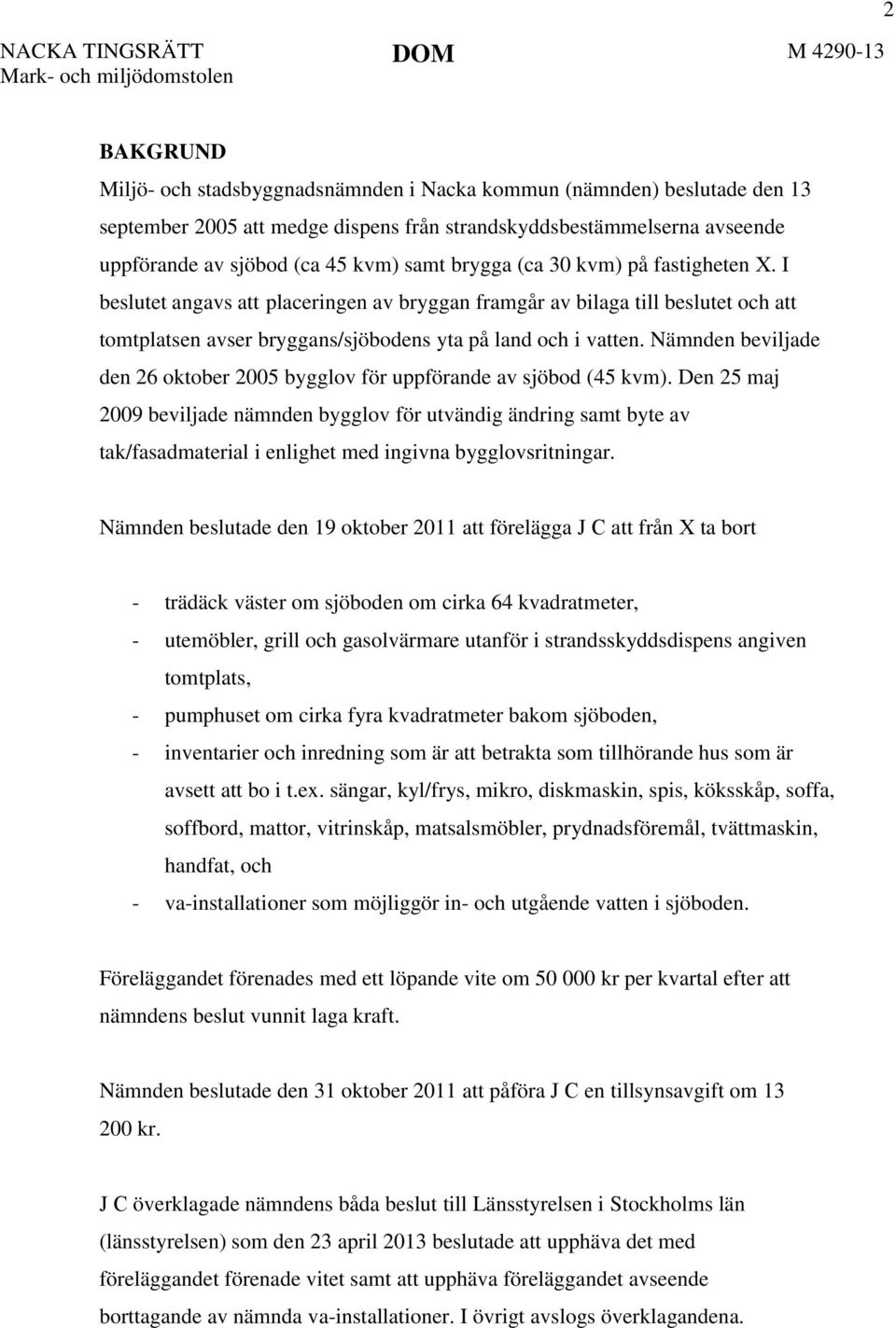 I beslutet angavs att placeringen av bryggan framgår av bilaga till beslutet och att tomtplatsen avser bryggans/sjöbodens yta på land och i vatten.