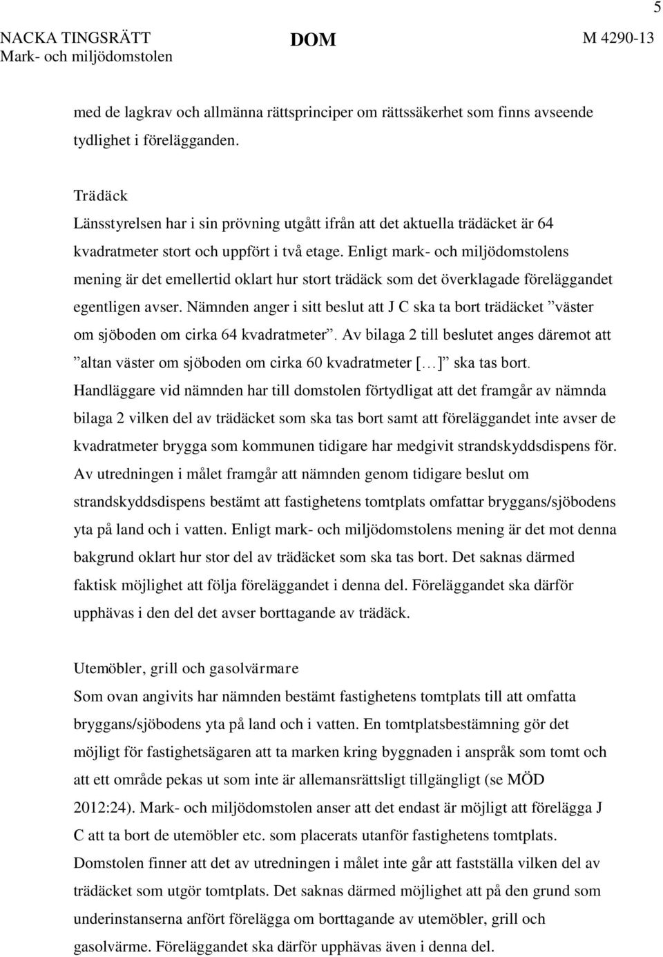 Enligt mark- och miljödomstolens mening är det emellertid oklart hur stort trädäck som det överklagade föreläggandet egentligen avser.