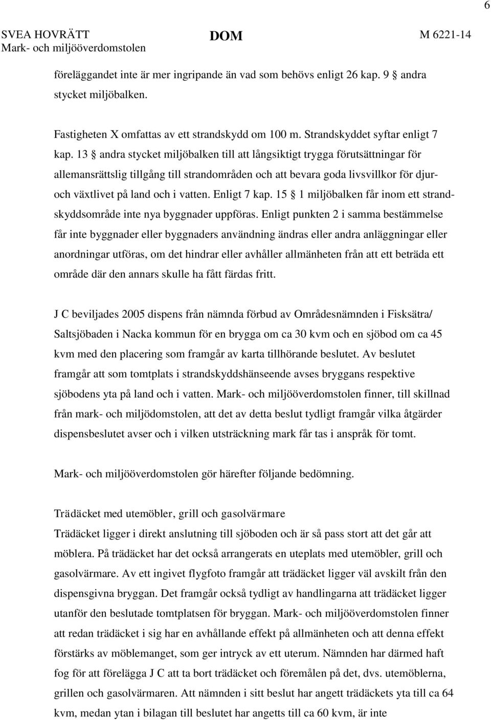 13 andra stycket miljöbalken till att långsiktigt trygga förutsättningar för allemansrättslig tillgång till strandområden och att bevara goda livsvillkor för djuroch växtlivet på land och i vatten.