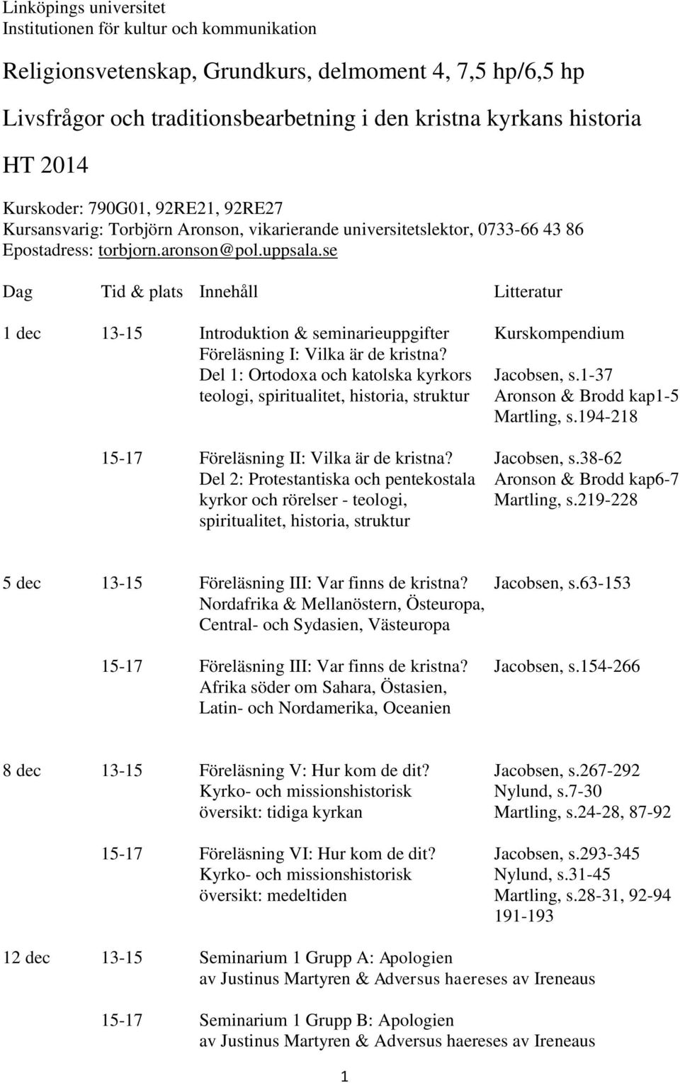 se Dag Tid & plats Innehåll Litteratur 1 dec 13-15 Introduktion & seminarieuppgifter Kurskompendium Föreläsning I: Vilka är de kristna? Del 1: Ortodoxa och katolska kyrkors Jacobsen, s.