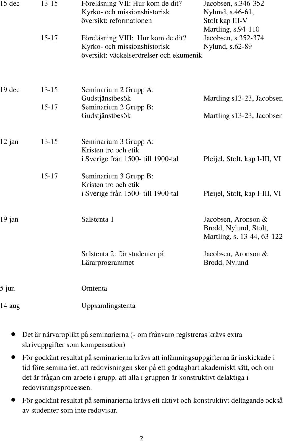 62-89 översikt: väckelserörelser och ekumenik 19 dec 13-15 Seminarium 2 Grupp A: Gudstjänstbesök 15-17 Seminarium 2 Grupp B: Gudstjänstbesök Martling s13-23, Jacobsen Martling s13-23, Jacobsen 12 jan