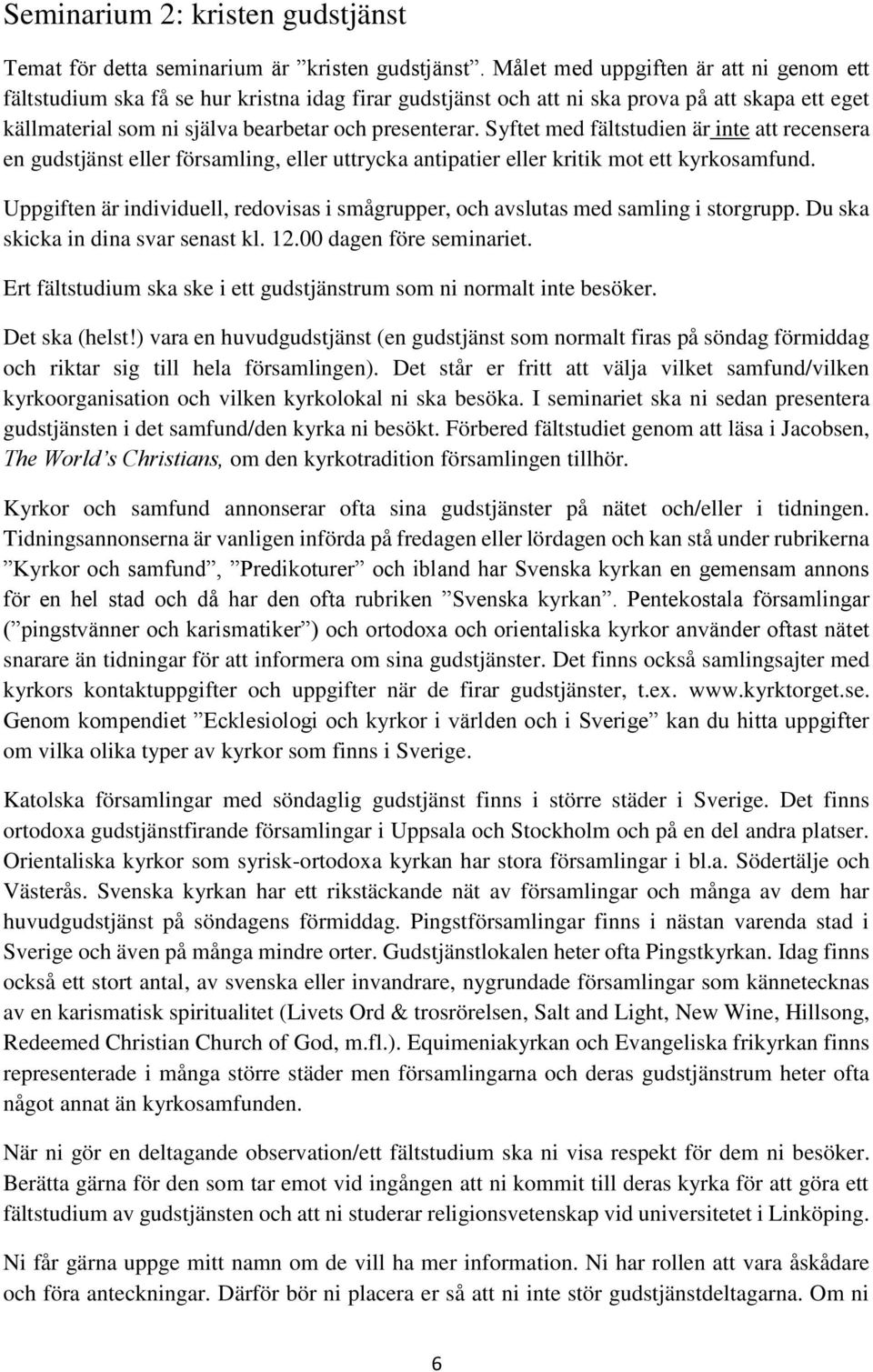 Syftet med fältstudien är inte att recensera en gudstjänst eller församling, eller uttrycka antipatier eller kritik mot ett kyrkosamfund.