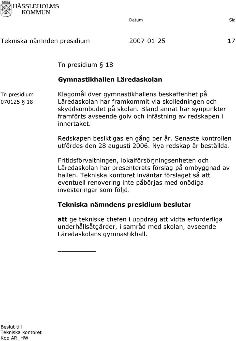 Senaste kontrollen utfördes den 28 augusti 2006. Nya redskap är beställda. Fritidsförvaltningen, lokalförsörjningsenheten och Läredaskolan har presenterats förslag på ombyggnad av hallen.