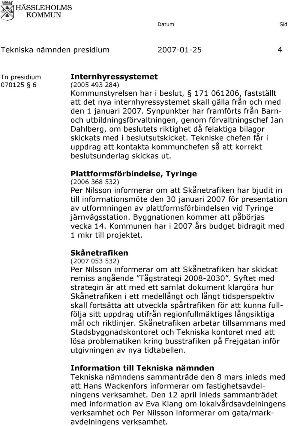 Synpunkter har framförts från Barnoch utbildningsförvaltningen, genom förvaltningschef Jan Dahlberg, om beslutets riktighet då felaktiga bilagor skickats med i beslutsutskicket.