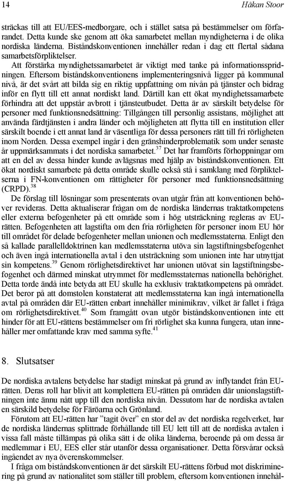 Eftersom biståndskonventionens implementeringsnivå ligger på kommunal nivå, är det svårt att bilda sig en riktig uppfattning om nivån på tjänster och bidrag inför en flytt till ett annat nordiskt