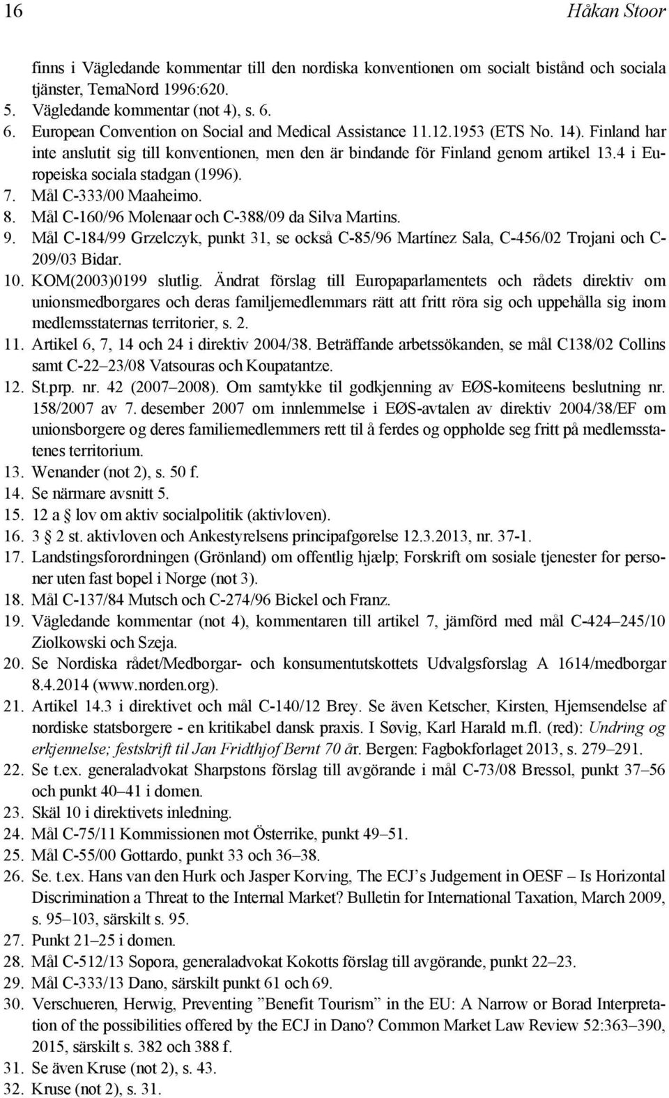 4 i Europeiska sociala stadgan (1996). 7. Mål C-333/00 Maaheimo. 8. Mål C-160/96 Molenaar och C-388/09 da Silva Martins. 9.