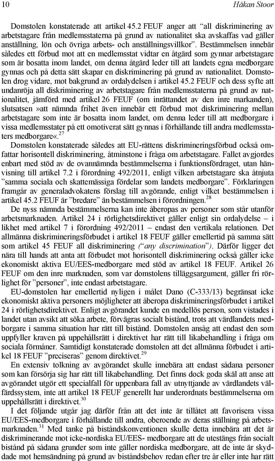 Bestämmelsen innebär således ett förbud mot att en medlemsstat vidtar en åtgärd som gynnar arbetstagare som är bosatta inom landet, om denna åtgärd leder till att landets egna medborgare gynnas och