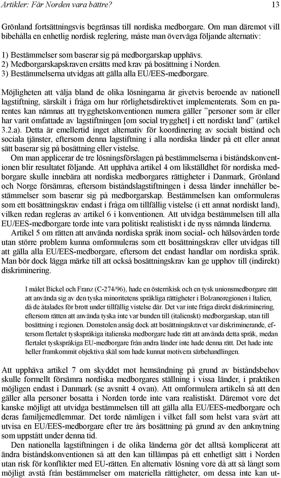 2) Medborgarskapskraven ersätts med krav på bosättning i Norden. 3) Bestämmelserna utvidgas att gälla alla EU/EES-medborgare.