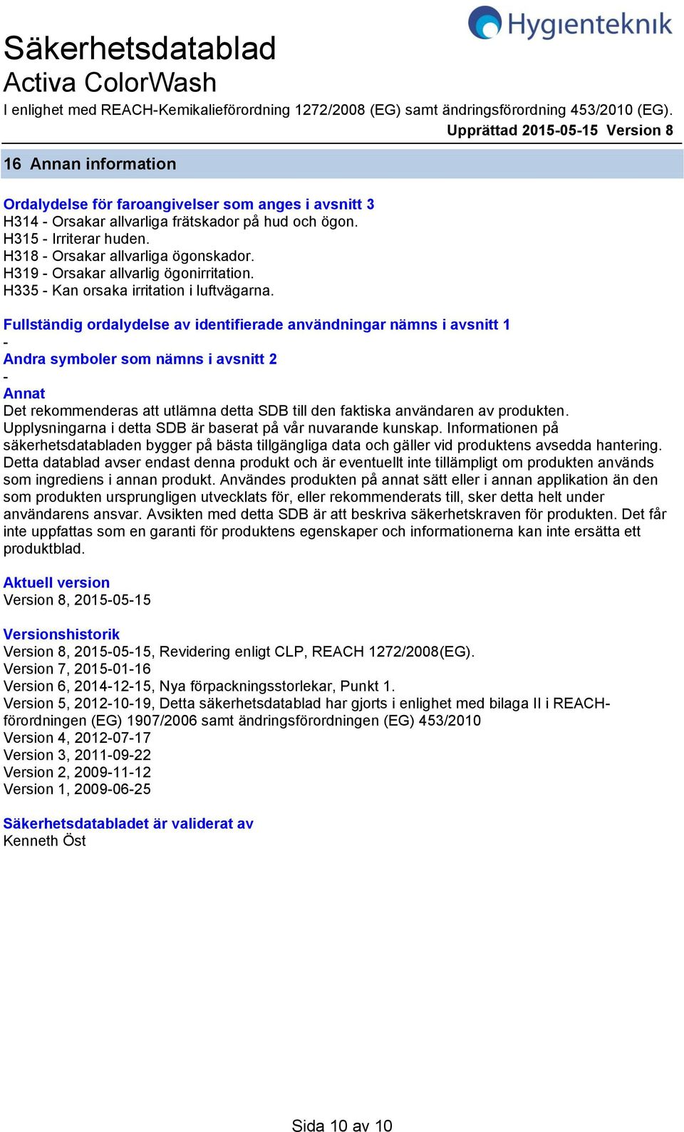 H318 Orsakar allvarliga ögonskador. H319 Orsakar allvarlig ögonirritation. H335 Kan orsaka irritation i luftvägarna.