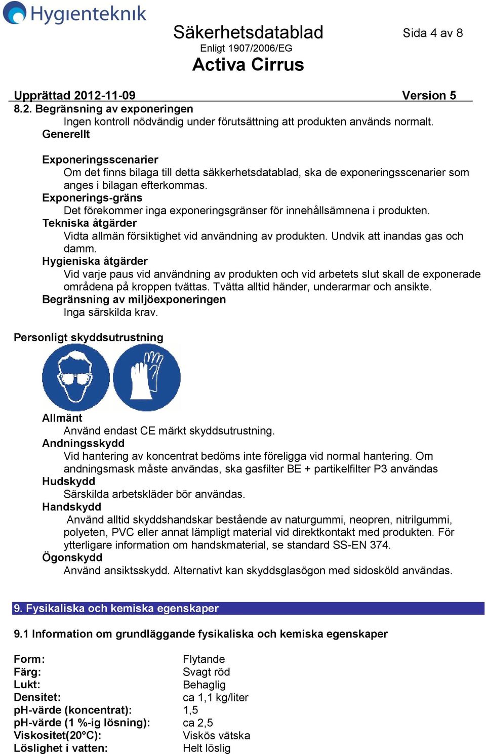 Exponeringsgräns Det förekommer inga exponeringsgränser för innehållsämnena i produkten. Tekniska åtgärder Vidta allmän försiktighet vid användning av produkten. Undvik att inandas gas och damm.