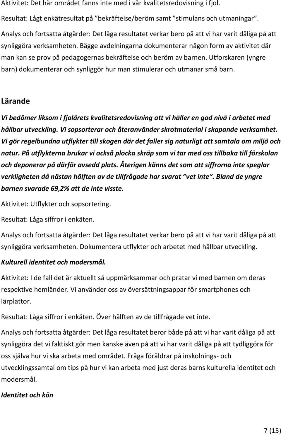 Bägge avdelningarna dokumenterar någon form av aktivitet där man kan se prov på pedagogernas bekräftelse och beröm av barnen.