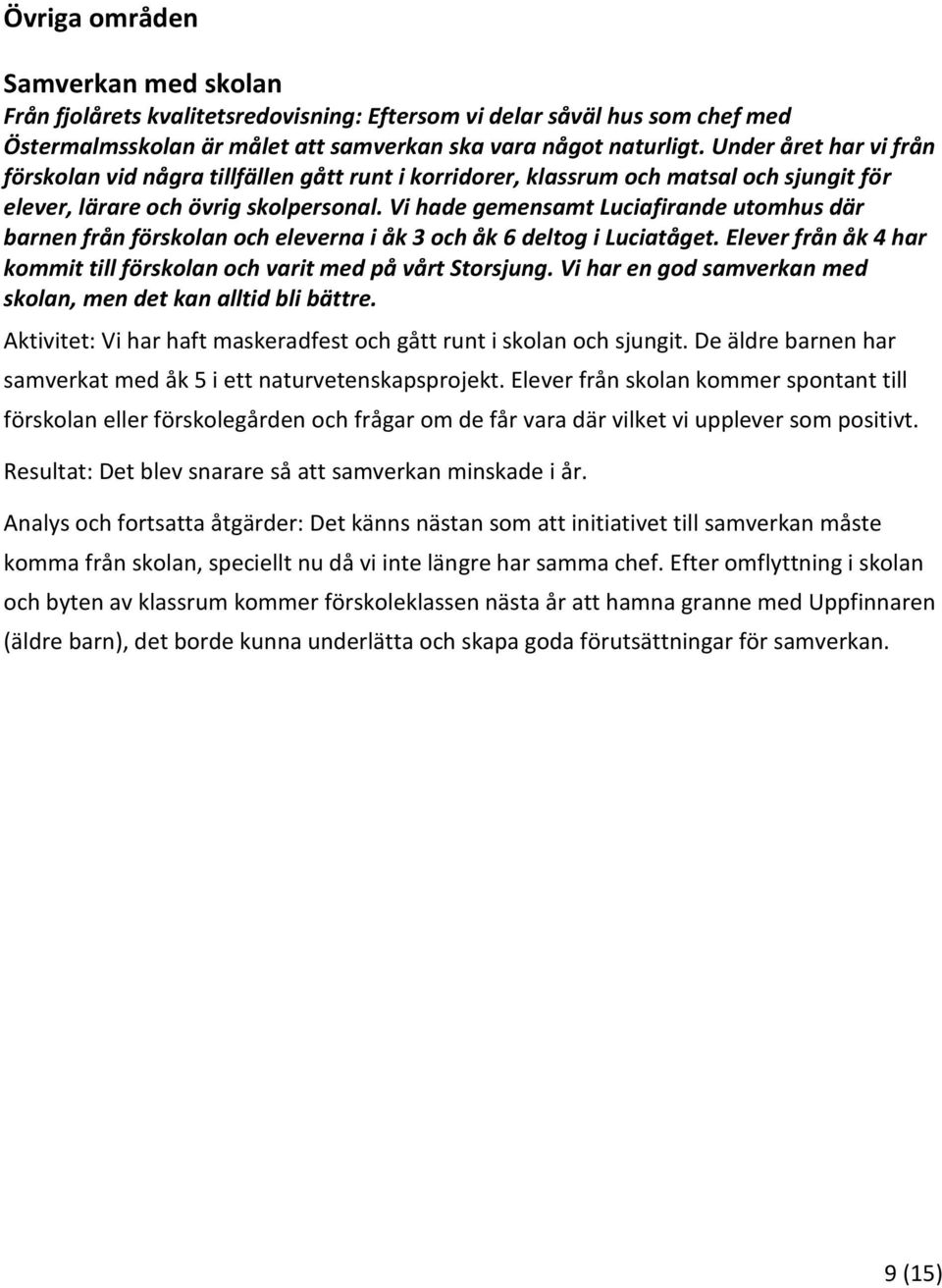 Vi hade gemensamt Luciafirande utomhus där barnen från förskolan och eleverna i åk 3 och åk 6 deltog i Luciatåget. Elever från åk 4 har kommit till förskolan och varit med på vt Storsjung.