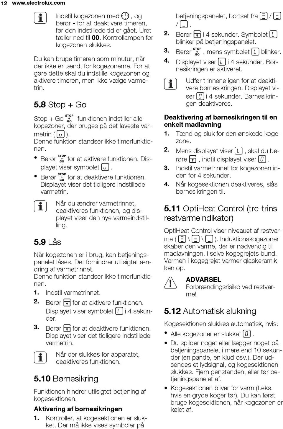 8 Stop + Go Stop + Go -funktionen indstiller alle kogezoner, der bruges på det laveste varmetrin ( ). Denne funktion standser ikke timerfunktionen. Berør for at aktivere funktionen.