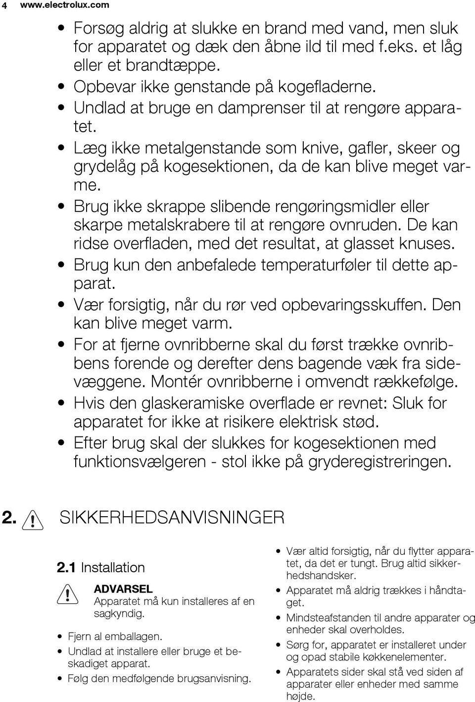 Brug ikke skrappe slibende rengøringsmidler eller skarpe metalskrabere til at rengøre ovnruden. De kan ridse overfladen, med det resultat, at glasset knuses.