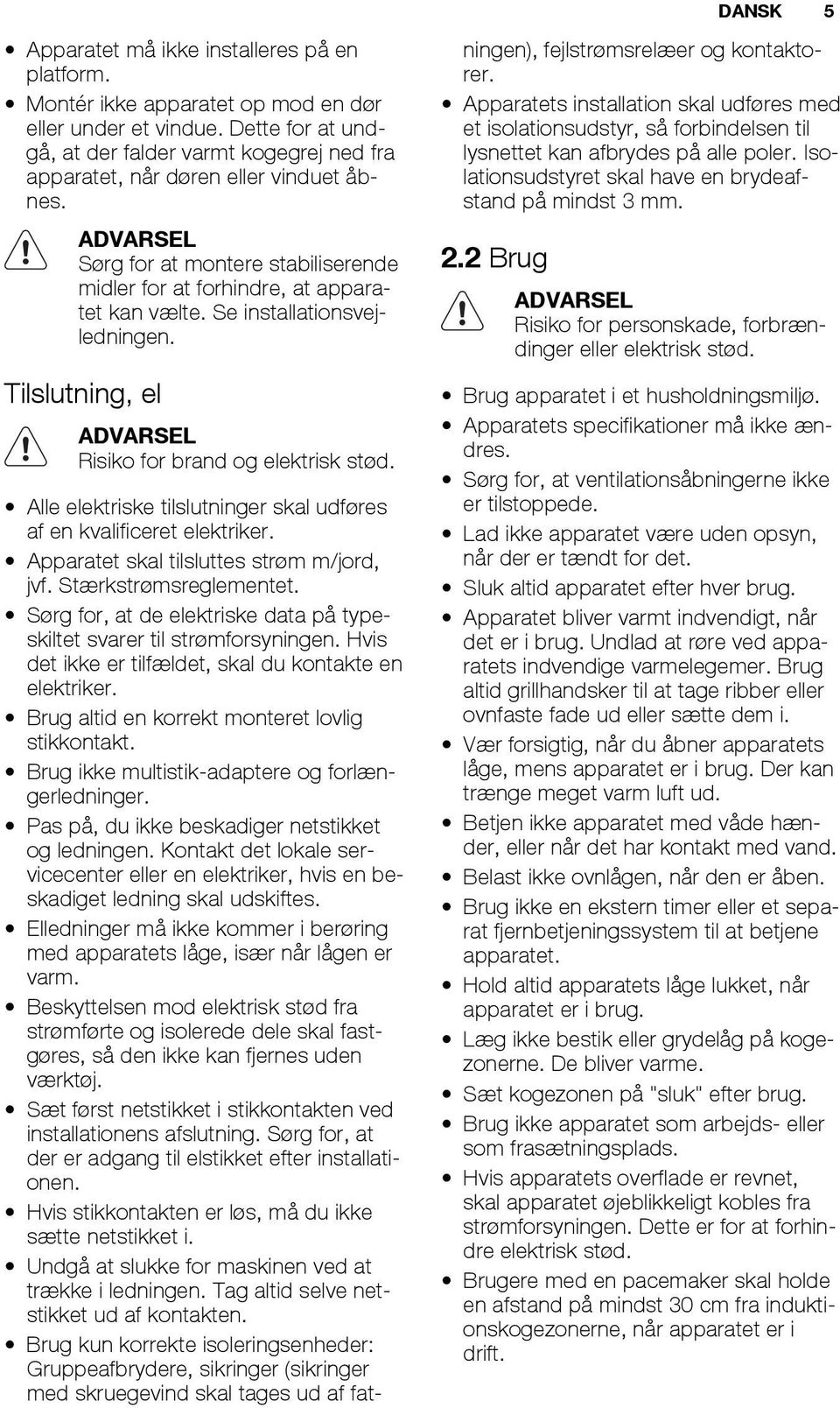 Se installationsvejledningen. Tilslutning, el ADVARSEL Risiko for brand og elektrisk stød. Alle elektriske tilslutninger skal udføres af en kvalificeret elektriker.