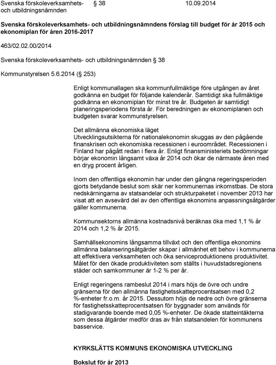 2014 ( 253) Enligt kommunallagen ska kommunfullmäktige före utgången av året godkänna en budget för följande kalenderår. Samtidigt ska fullmäktige godkänna en ekonomiplan för minst tre år.