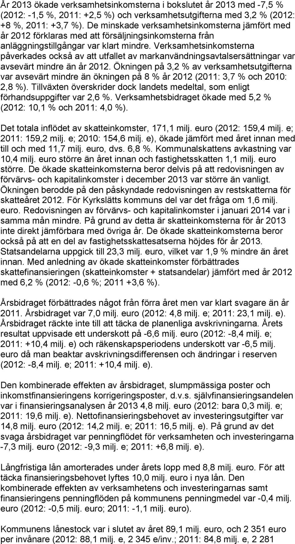 Verksamhetsinkomsterna påverkades också av att utfallet av markanvändningsavtalsersättningar var avsevärt mindre än år 2012.