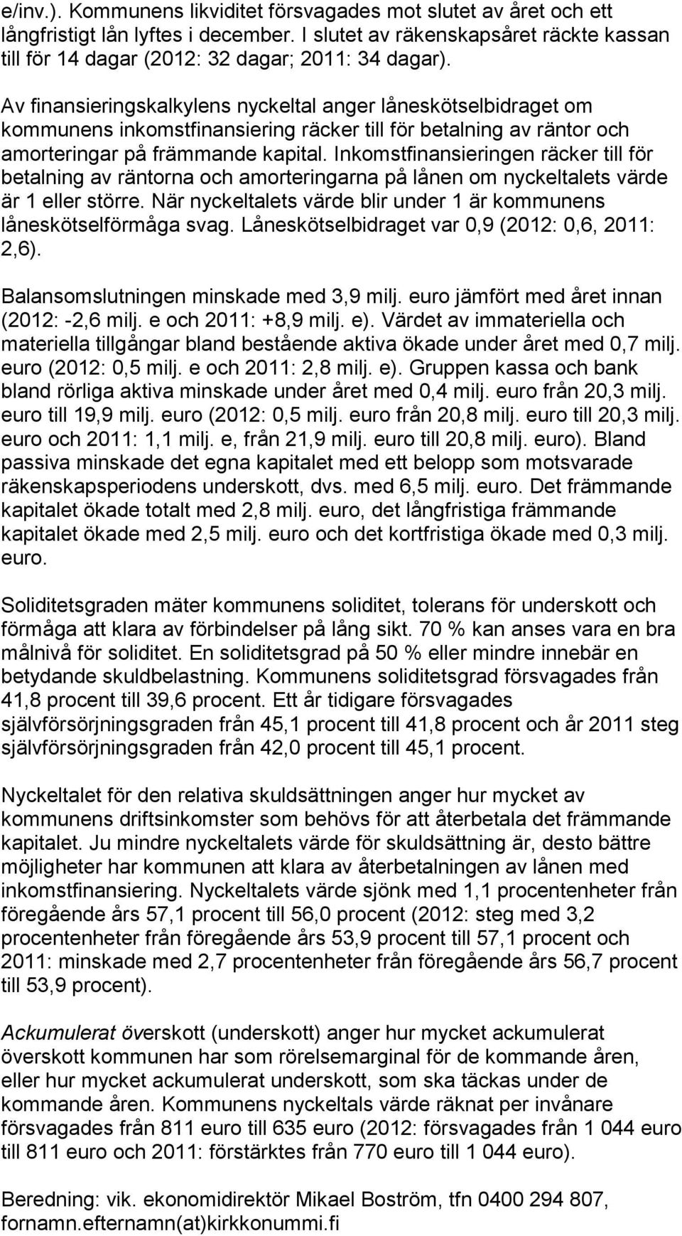 Inkomstfinansieringen räcker till för betalning av räntorna och amorteringarna på lånen om nyckeltalets värde är 1 eller större.