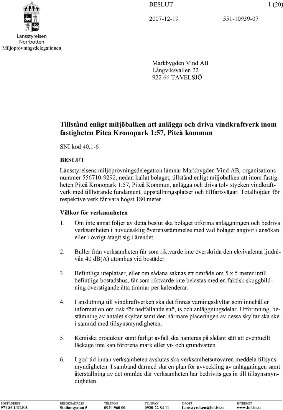 1:57, Piteå Kommun, anlägga och driva tolv stycken vindkraftverk med tillhörande fundament, uppställningsplatser och tillfartsvägar. Totalhöjden för respektive verk får vara högst 180 meter.