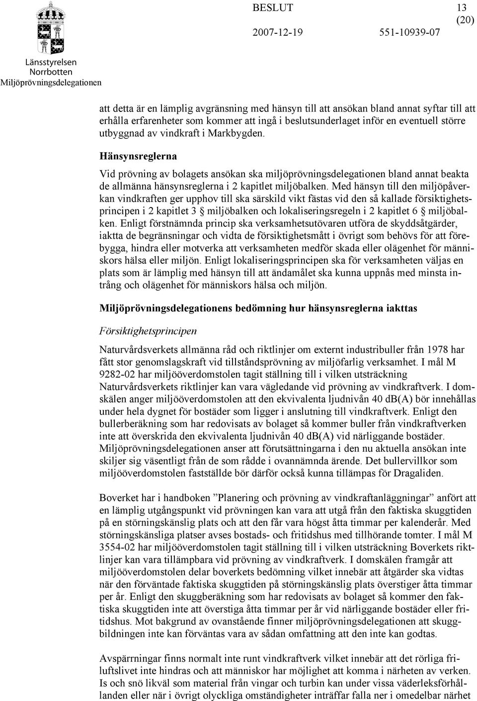 Med hänsyn till den miljöpåverkan vindkraften ger upphov till ska särskild vikt fästas vid den så kallade försiktighetsprincipen i 2 kapitlet 3 miljöbalken och lokaliseringsregeln i 2 kapitlet 6