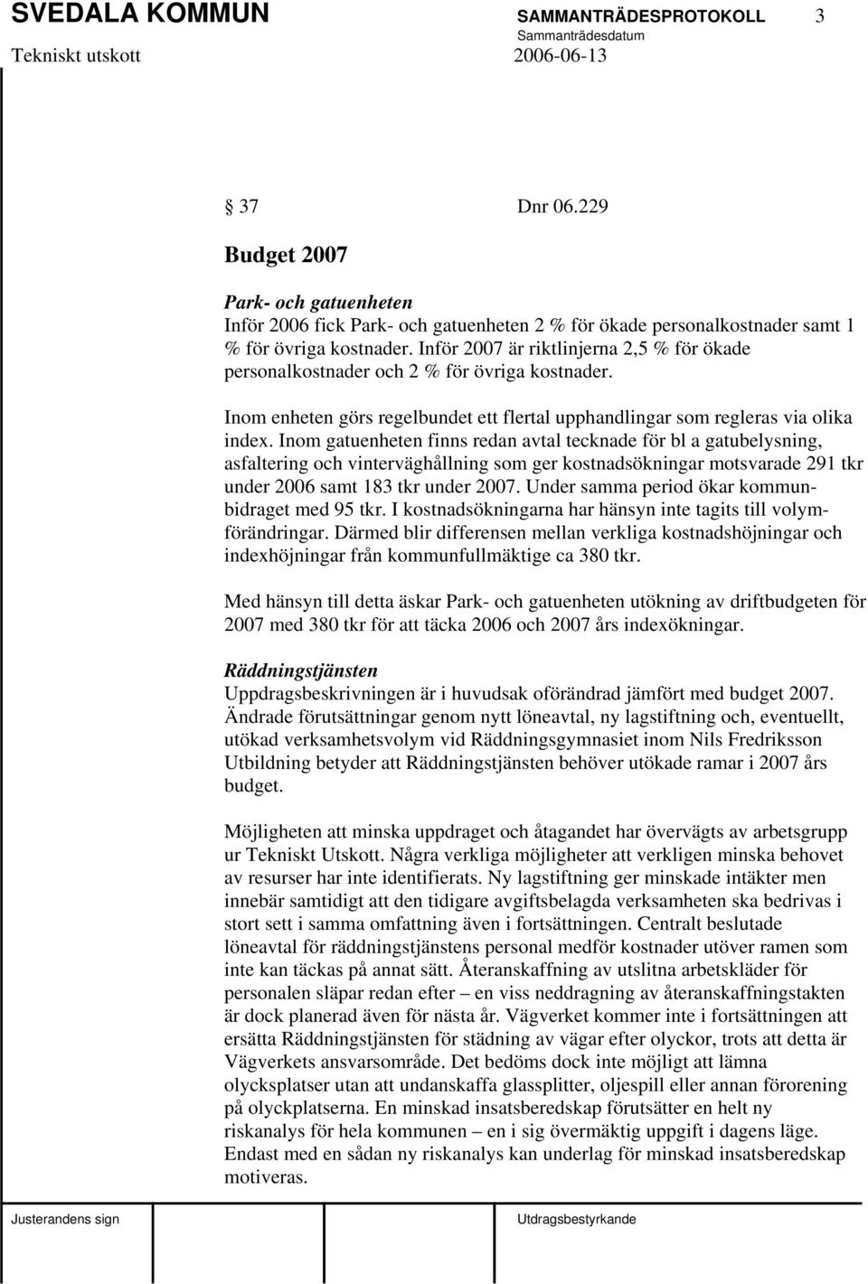 Inom gatuenheten finns redan avtal tecknade för bl a gatubelysning, asfaltering och vinterväghållning som ger kostnadsökningar motsvarade 291 tkr under 2006 samt 183 tkr under 2007.