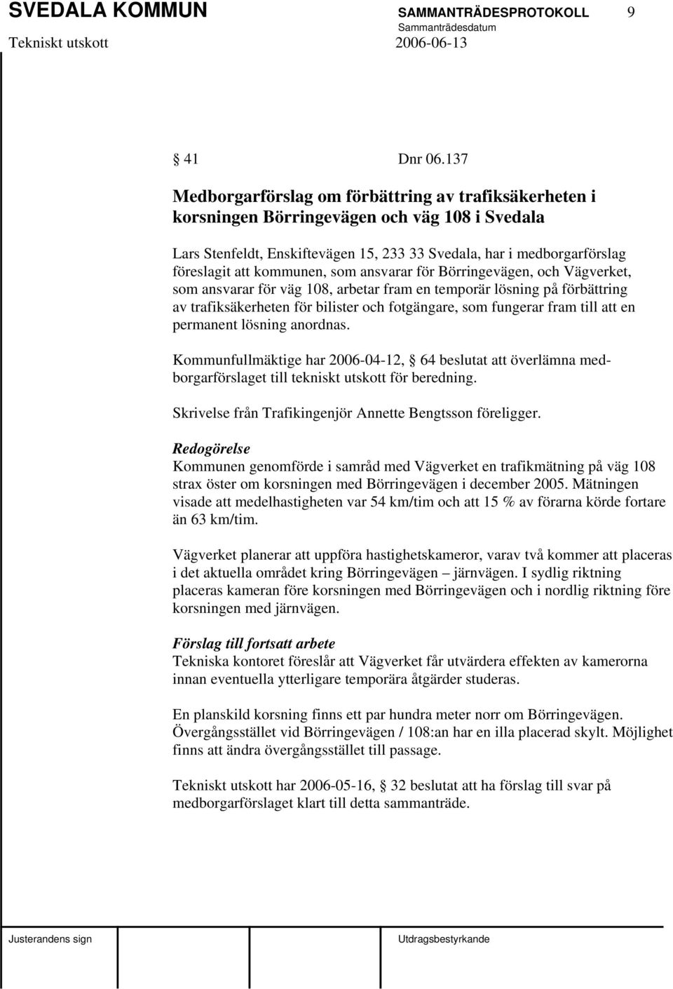 kommunen, som ansvarar för Börringevägen, och Vägverket, som ansvarar för väg 108, arbetar fram en temporär lösning på förbättring av trafiksäkerheten för bilister och fotgängare, som fungerar fram